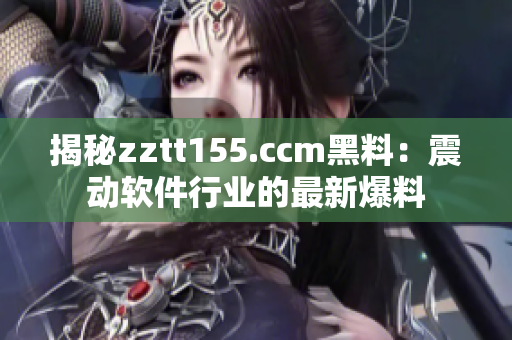 揭秘zztt155.ccm黑料：震动软件行业的最新爆料