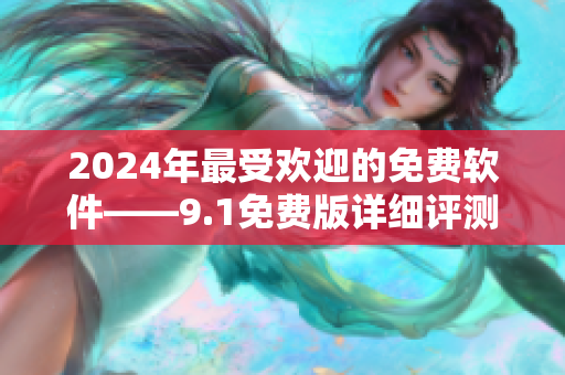 2024年最受欢迎的免费软件——9.1免费版详细评测