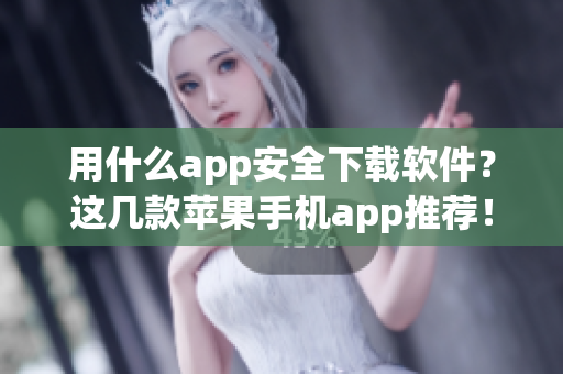 用什么app安全下载软件？这几款苹果手机app推荐！