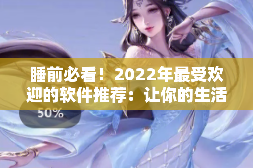 睡前必看！2022年最受欢迎的软件推荐：让你的生活更便捷