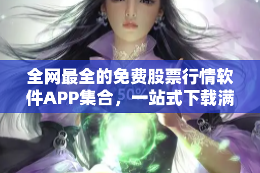 全网最全的免费股票行情软件APP集合，一站式下载满足你的投资需求