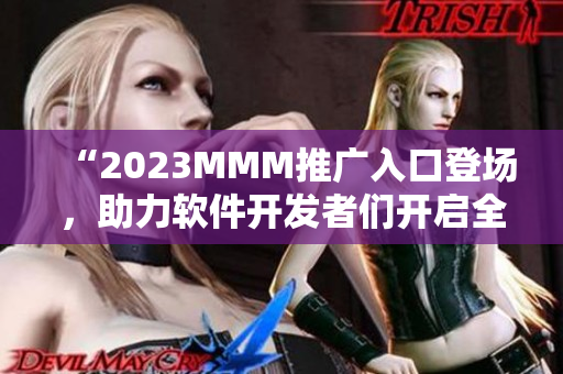 “2023MMM推广入口登场，助力软件开发者们开启全新视野！”