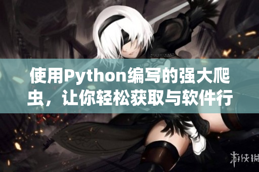 使用Python编写的强大爬虫，让你轻松获取与软件行业相关的最新资讯！