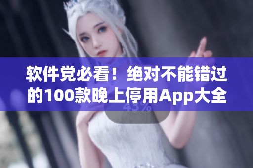 软件党必看！绝对不能错过的100款晚上停用App大全