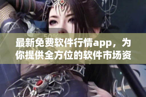 最新免费软件行情app，为你提供全方位的软件市场资讯