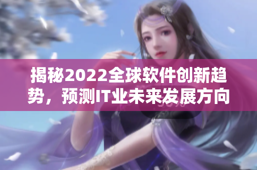 揭秘2022全球软件创新趋势，预测IT业未来发展方向