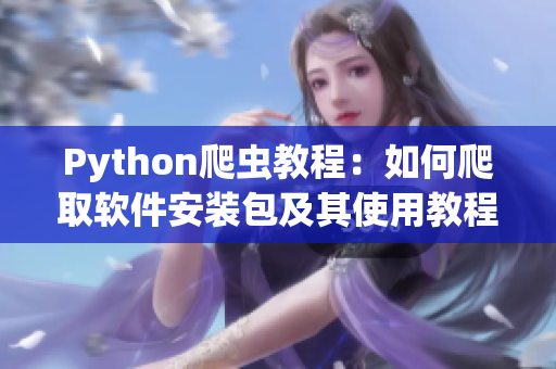 Python爬虫教程：如何爬取软件安装包及其使用教程