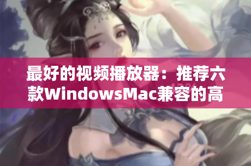 最好的视频播放器：推荐六款WindowsMac兼容的高质量播放软件