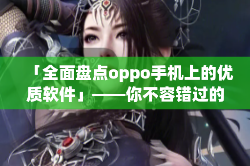 「全面盘点oppo手机上的优质软件」——你不容错过的app大全