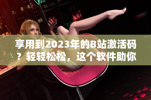 享用到2023年的B站激活码？轻轻松松，这个软件助你实现