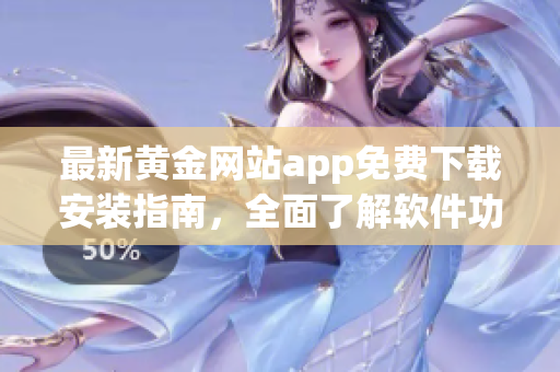 最新黄金网站app免费下载安装指南，全面了解软件功能特性与使用攻略