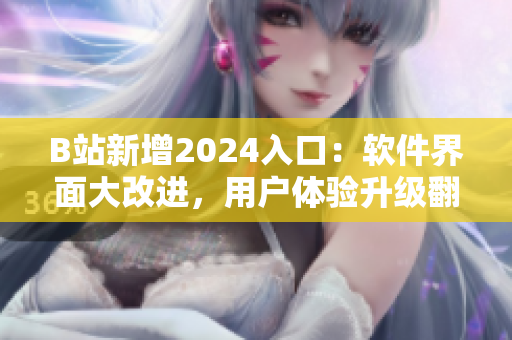 B站新增2024入口：软件界面大改进，用户体验升级翻倍！