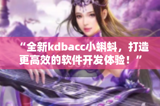 “全新kdbacc小蝌蚪，打造更高效的软件开发体验！”