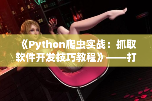 《Python爬虫实战：抓取软件开发技巧教程》——打造技能提升利器