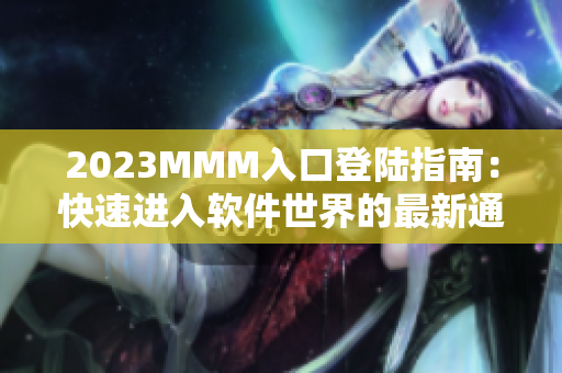 2023MMM入口登陆指南：快速进入软件世界的最新通道