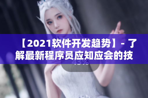 【2021软件开发趋势】- 了解最新程序员应知应会的技能！