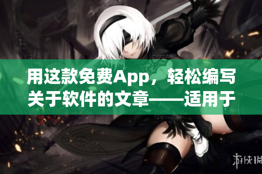 用这款免费App，轻松编写关于软件的文章——适用于苹果手机