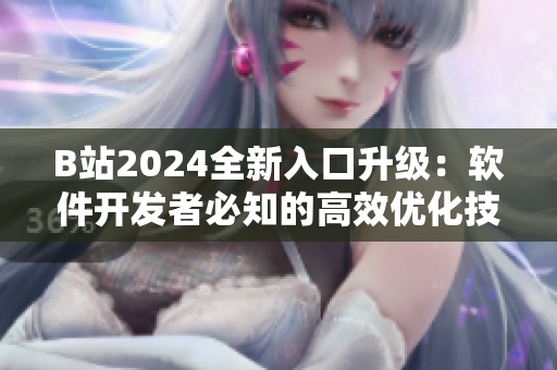 B站2024全新入口升级：软件开发者必知的高效优化技巧揭秘