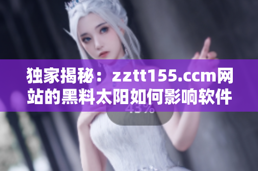 独家揭秘：zztt155.ccm网站的黑料太阳如何影响软件行业