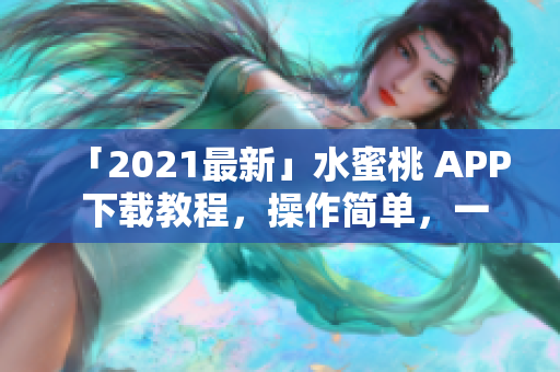 「2021最新」水蜜桃 APP 下载教程，操作简单，一键启动！