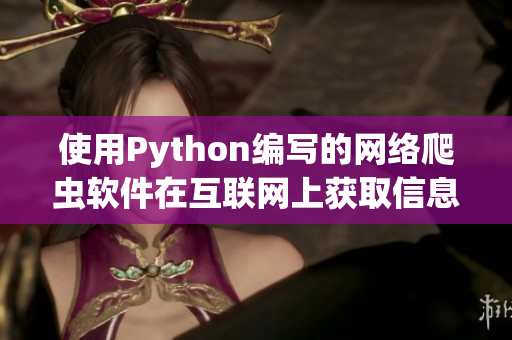 使用Python编写的网络爬虫软件在互联网上获取信息的最佳实践