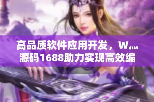 高品质软件应用开发，W灬源码1688助力实现高效编程