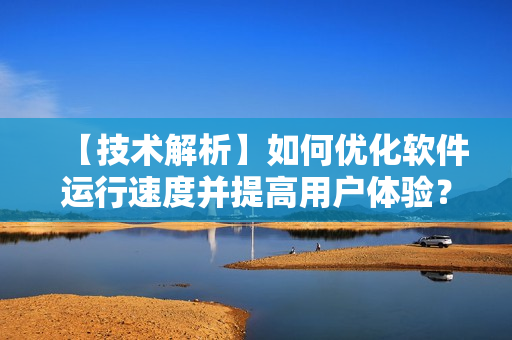 【技术解析】如何优化软件运行速度并提高用户体验？——从并发模型谈起