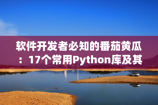 软件开发者必知的番茄黄瓜：17个常用Python库及其应用