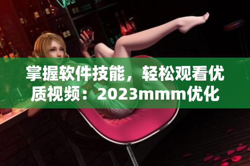 掌握软件技能，轻松观看优质视频：2023mmm优化b站入口