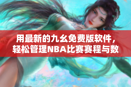 用最新的九幺免费版软件，轻松管理NBA比赛赛程与数据