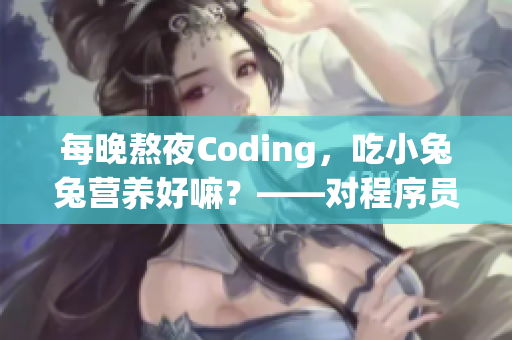 每晚熬夜Coding，吃小兔兔营养好嘛？——对程序员身体影响的探究