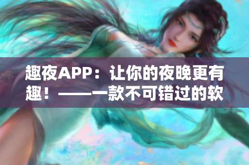 趣夜APP：让你的夜晚更有趣！——一款不可错过的软件