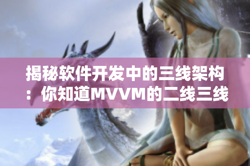 揭秘软件开发中的三线架构：你知道MVVM的二线三线是什么吗？