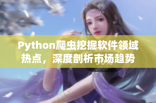 Python爬虫挖掘软件领域热点，深度剖析市场趋势