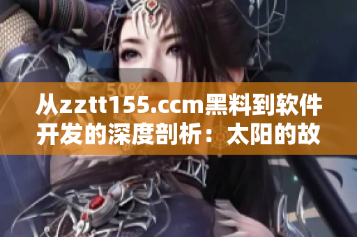 从zztt155.ccm黑料到软件开发的深度剖析：太阳的故事