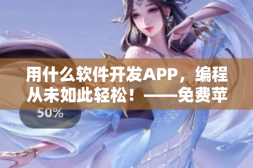 用什么软件开发APP，编程从未如此轻松！——免费苹果手机APP推荐