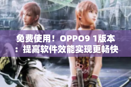 免费使用！OPPO9 1版本：提高软件效能实现更畅快的操作体验