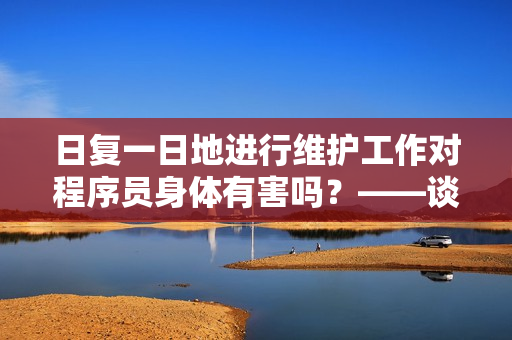 日复一日地进行维护工作对程序员身体有害吗？——谈程序员的健康问题