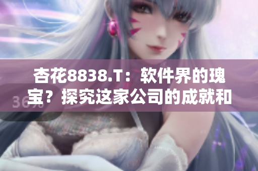 杏花8838.T：软件界的瑰宝？探究这家公司的成就和未来