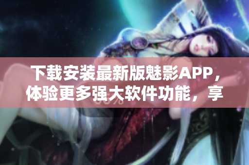 下载安装最新版魅影APP，体验更多强大软件功能，享受更畅快的操作体验！