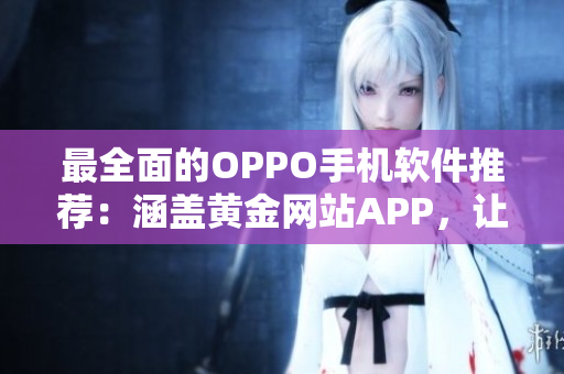 最全面的OPPO手机软件推荐：涵盖黄金网站APP，让你的手机更强大！