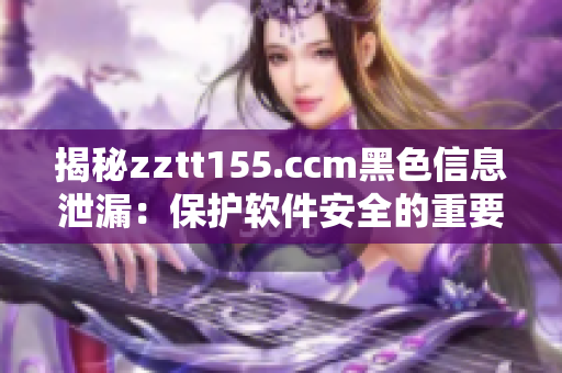 揭秘zztt155.ccm黑色信息泄漏：保护软件安全的重要性