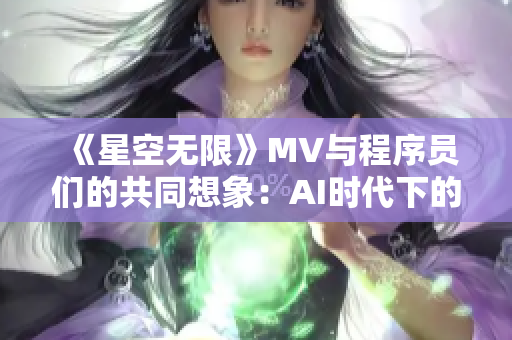 《星空无限》MV与程序员们的共同想象：AI时代下的创造性编程探索