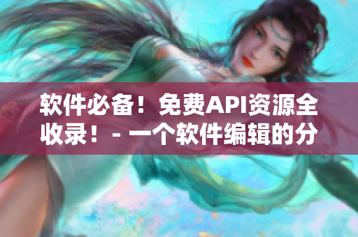 软件必备！免费API资源全收录！- 一个软件编辑的分享