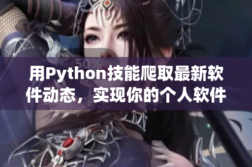 用Python技能爬取最新软件动态，实现你的个人软件私人订制