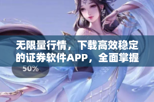 无限量行情，下载高效稳定的证券软件APP，全面掌握精准的股票信息