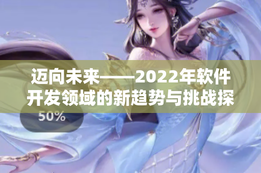 迈向未来——2022年软件开发领域的新趋势与挑战探析