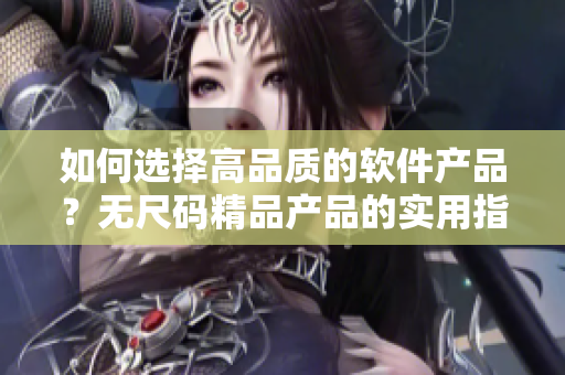 如何选择高品质的软件产品？无尺码精品产品的实用指南！