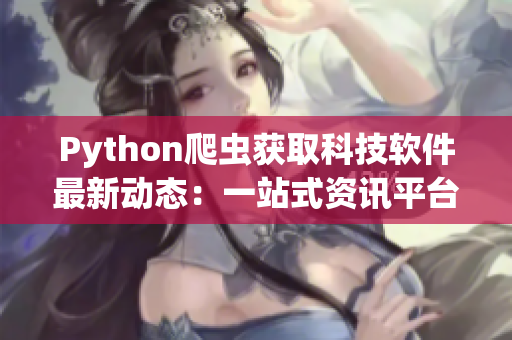 Python爬虫获取科技软件最新动态：一站式资讯平台