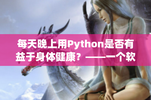 每天晚上用Python是否有益于身体健康？——一个软件编辑的思考